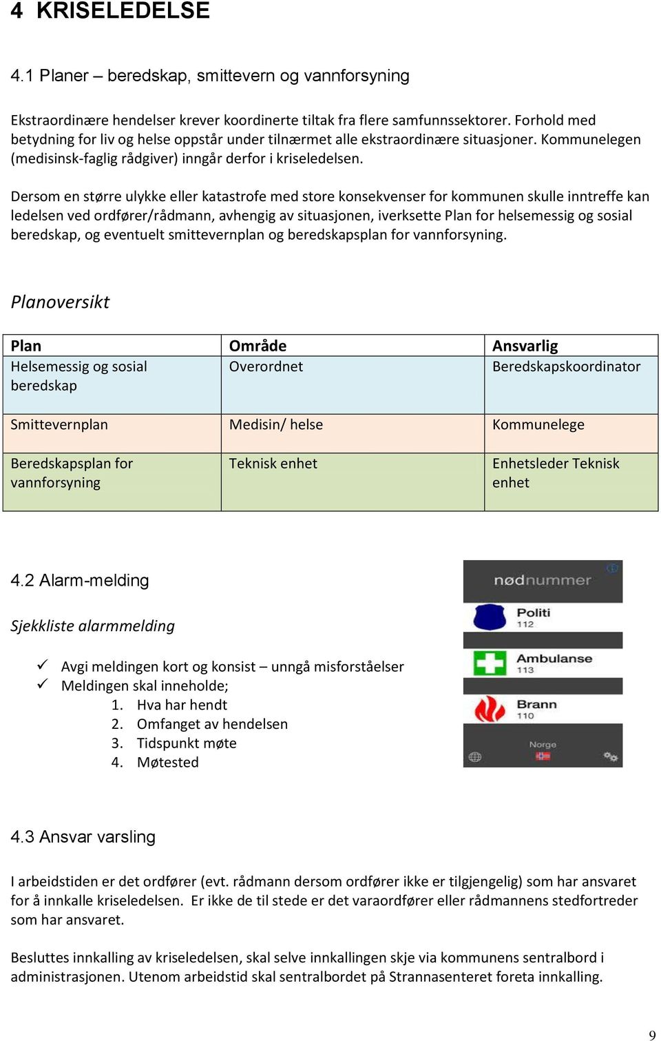 Dersom en større ulykke eller katastrofe med store konsekvenser for kommunen skulle inntreffe kan ledelsen ved ordfører/rådmann, avhengig av situasjonen, iverksette Plan for helsemessig og sosial