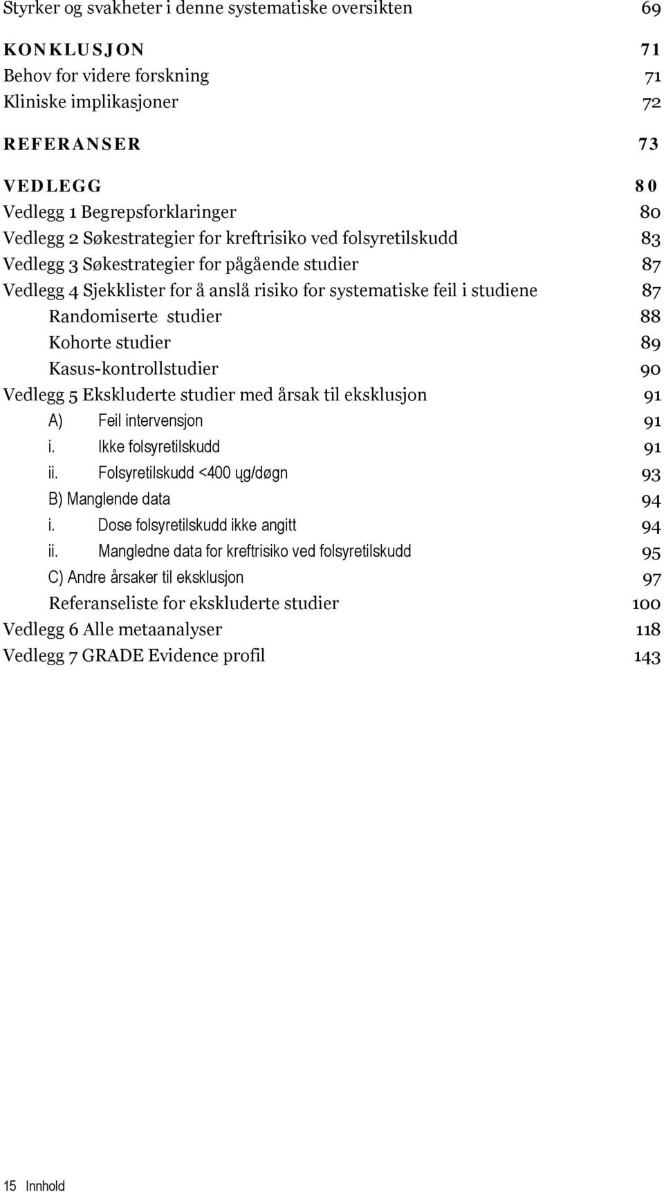 studier 88 Kohorte studier 89 Kasus-kontrollstudier 90 Vedlegg 5 Ekskluderte studier med årsak til eksklusjon 91 A) Feil intervensjon 91 i. Ikke folsyretilskudd 91 ii.