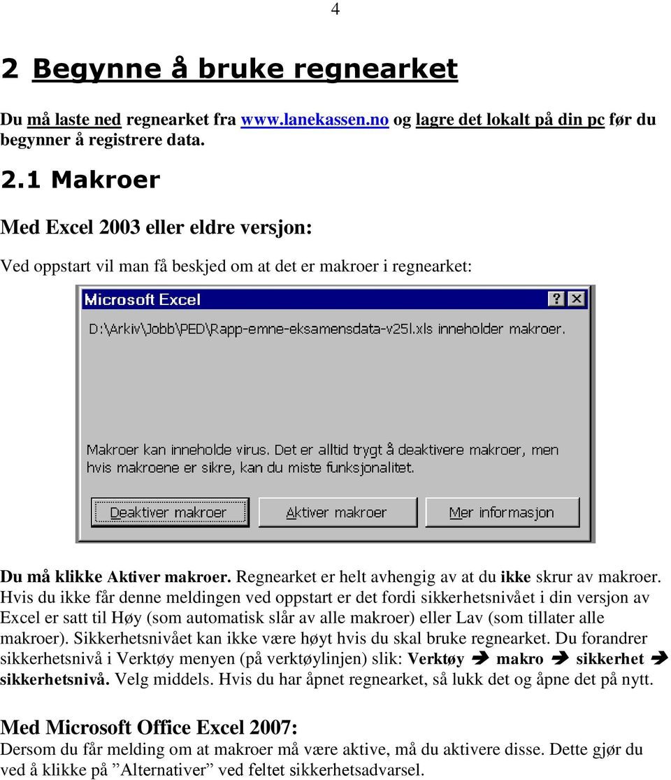 Hvis du ikke får denne meldingen ved oppstart er det fordi sikkerhetsnivået i din versjon av Excel er satt til Høy (som automatisk slår av alle makroer) eller Lav (som tillater alle makroer).