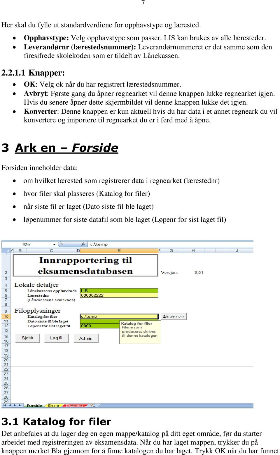 Avbryt: Første gang du åpner regnearket vil denne knappen lukke regnearket igjen. Hvis du senere åpner dette skjermbildet vil denne knappen lukke det igjen.