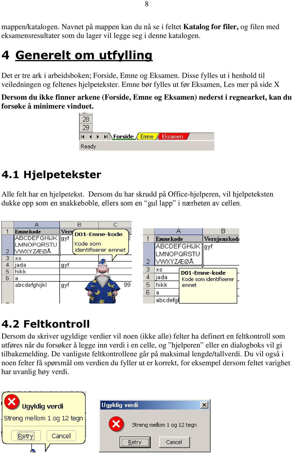 Emne bør fylles ut før Eksamen, Les mer på side X Dersom du ikke finner arkene (Forside, Emne og Eksamen) nederst i regnearket, kan du forsøke å minimere vinduet. 4.