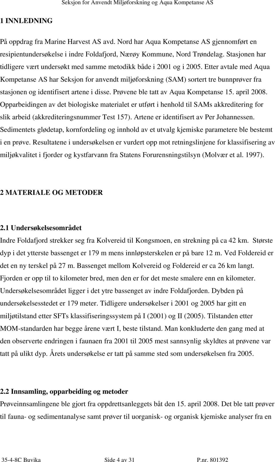 Etter avtale med Aqua Kompetanse AS har Seksjon for anvendt miljøforskning (SAM) sortert tre bunnprøver fra stasjonen og identifisert artene i disse. Prøvene ble tatt av Aqua Kompetanse 15.