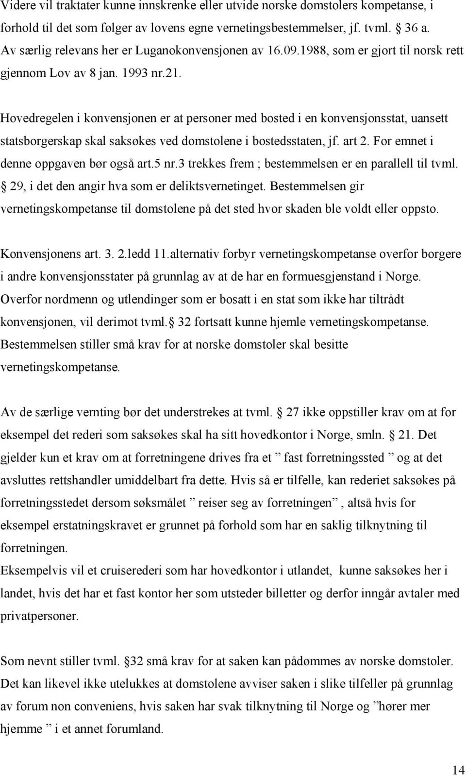 Hovedregelen i konvensjonen er at personer med bosted i en konvensjonsstat, uansett statsborgerskap skal saksøkes ved domstolene i bostedsstaten, jf. art 2. For emnet i denne oppgaven bør også art.