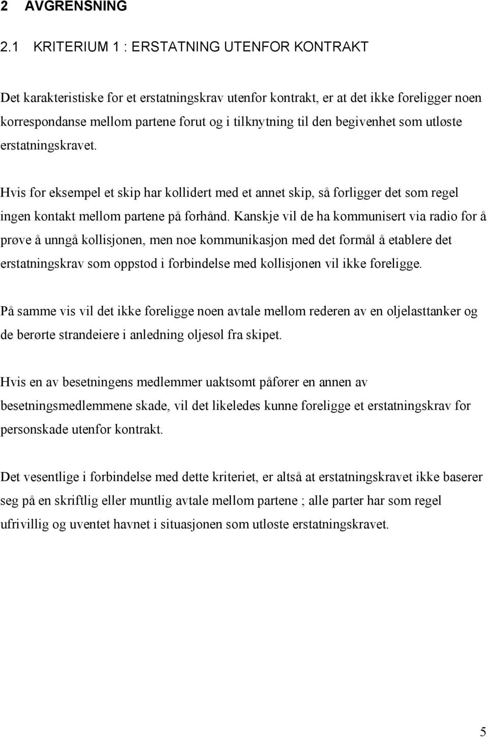 begivenhet som utløste erstatningskravet. Hvis for eksempel et skip har kollidert med et annet skip, så forligger det som regel ingen kontakt mellom partene på forhånd.