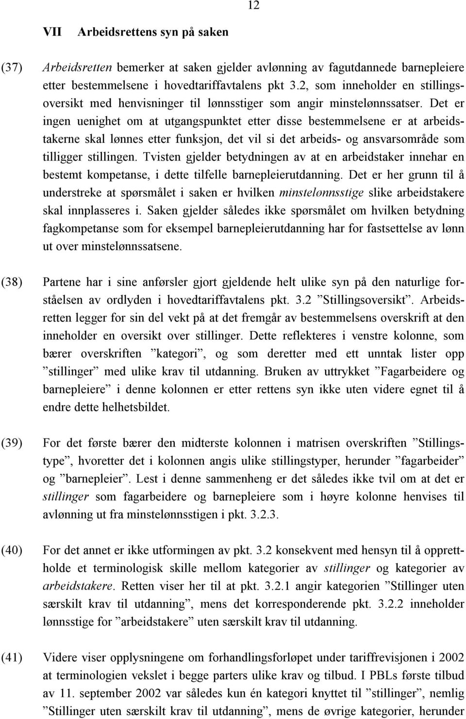 Det er ingen uenighet om at utgangspunktet etter disse bestemmelsene er at arbeidstakerne skal lønnes etter funksjon, det vil si det arbeids- og ansvarsområde som tilligger stillingen.