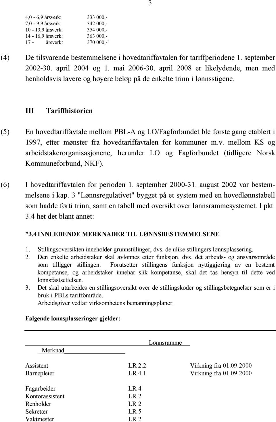 III Tariffhistorien (5) En hovedtariffavtale mellom PBL-A og LO/Fagforbundet ble første gang etablert i 1997, etter mønster fra hovedtariffavtalen for kommuner m.v. mellom KS og arbeidstakerorganisasjonene, herunder LO og Fagforbundet (tidligere Norsk Kommuneforbund, NKF).