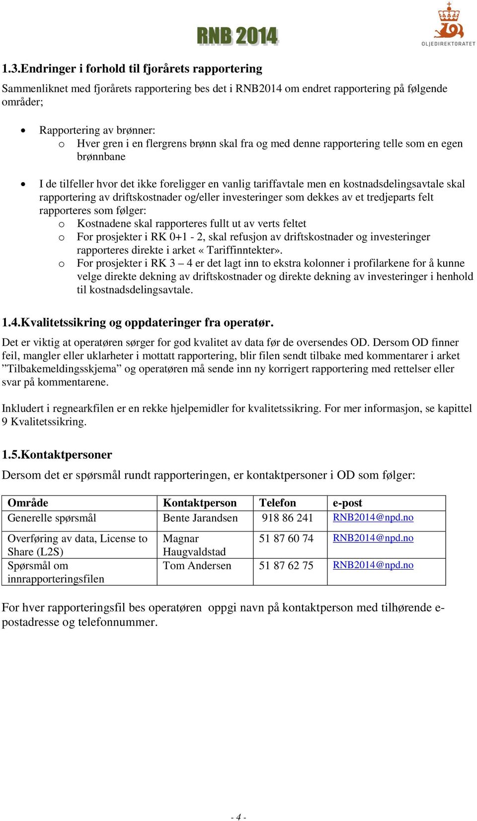 driftskostnader og/eller investeringer som dekkes av et tredjeparts felt rapporteres som følger: o Kostnadene skal rapporteres fullt ut av verts feltet o For prosjekter i RK 0+1-2, skal refusjon av