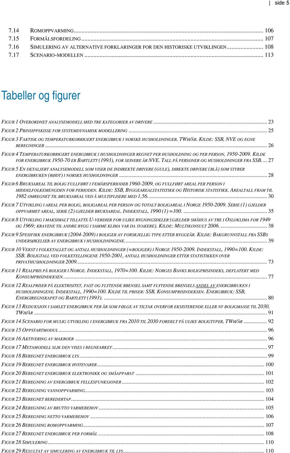 .. 25 FIGUR 3 FAKTISK OG TEMPERATURKORRIGERT ENERGIBRUK I NORSKE HUSHOLDNINGER. TWH/ÅR. KILDE: SSB, NVE OG EGNE BEREGNINGER.