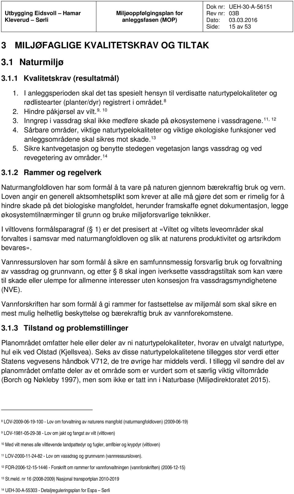 Inngrep i vassdrag skal ikke medføre skade på økosystemene i vassdragene. 4. Sårbare områder, viktige naturtypelokaliteter og viktige økologiske funksjoner ved anleggsområdene skal sikres mot skade.