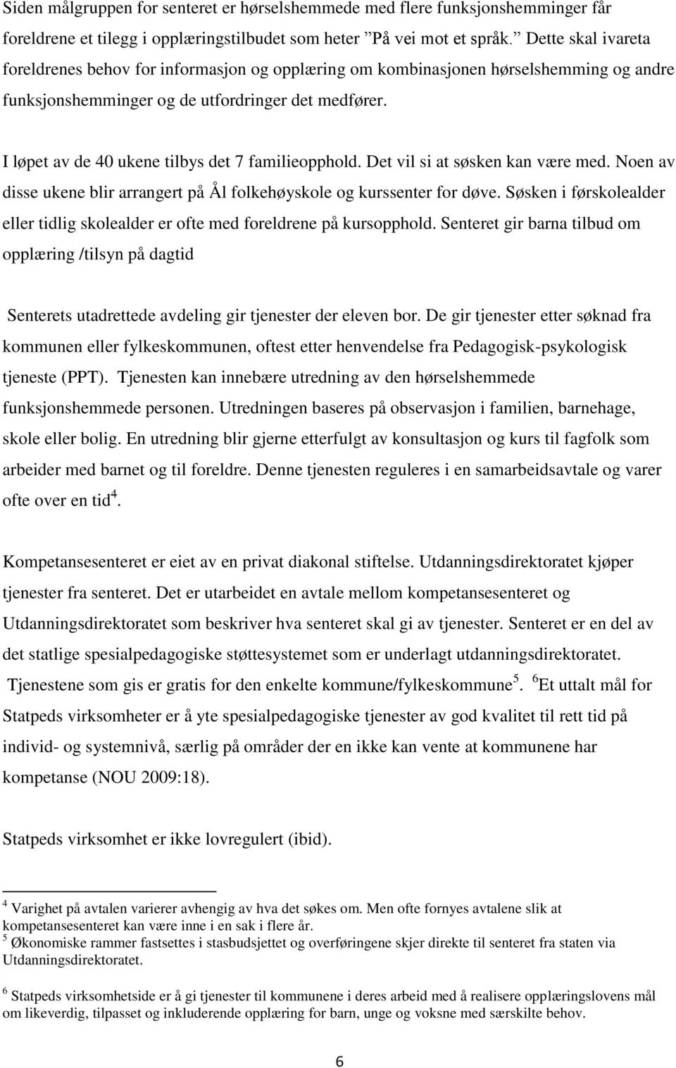 I løpet av de 40 ukene tilbys det 7 familieopphold. Det vil si at søsken kan være med. Noen av disse ukene blir arrangert på Ål folkehøyskole og kurssenter for døve.