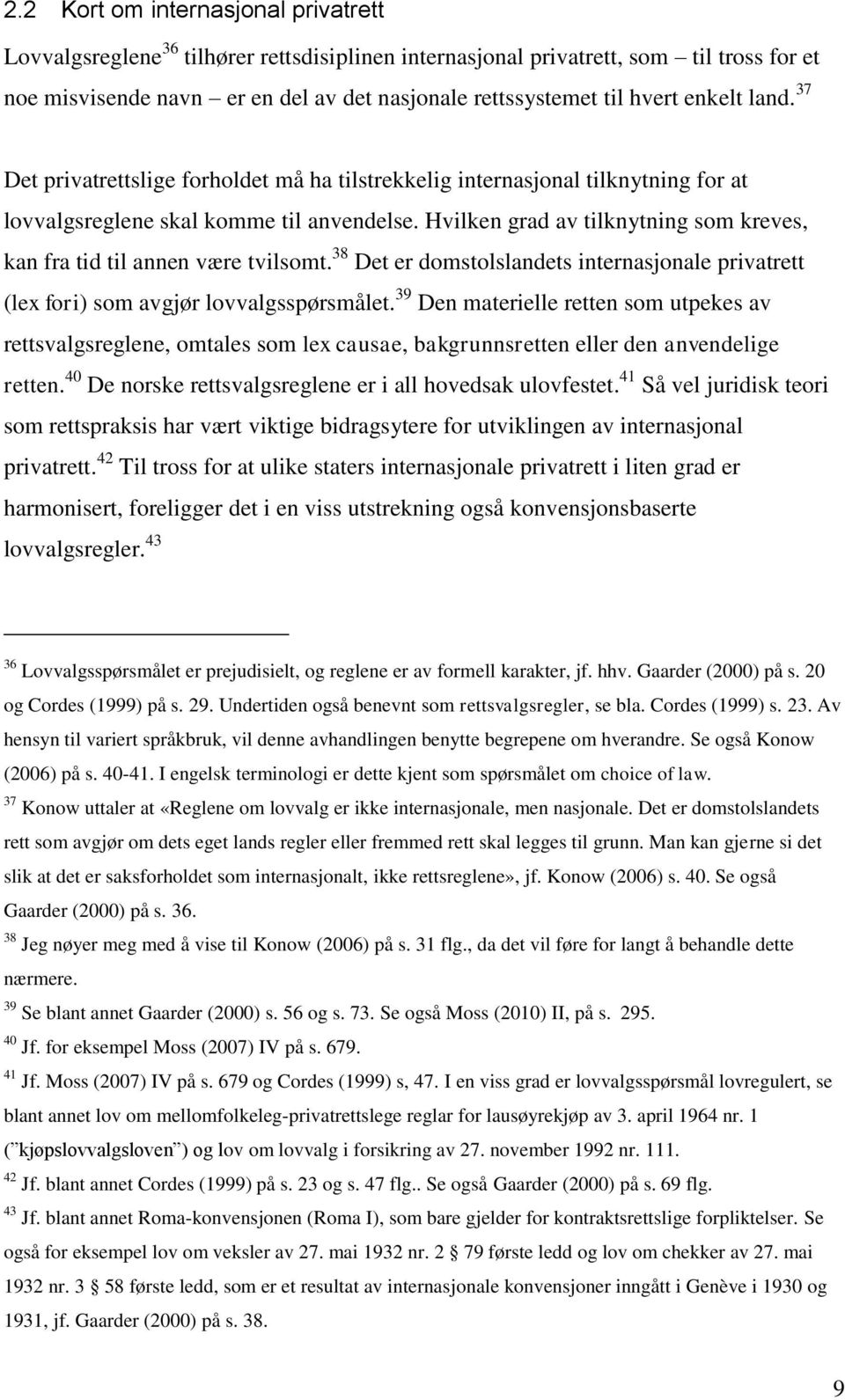 Hvilken grad av tilknytning som kreves, kan fra tid til annen være tvilsomt. 38 Det er domstolslandets internasjonale privatrett (lex fori) som avgjør lovvalgsspørsmålet.