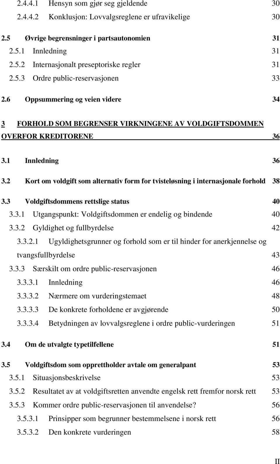 2 Kort om voldgift som alternativ form for tvisteløsning i internasjonale forhold 38 3.3 Voldgiftsdommens rettslige status 40 3.3.1 Utgangspunkt: Voldgiftsdommen er endelig og bindende 40 3.3.2 Gyldighet og fullbyrdelse 42 3.