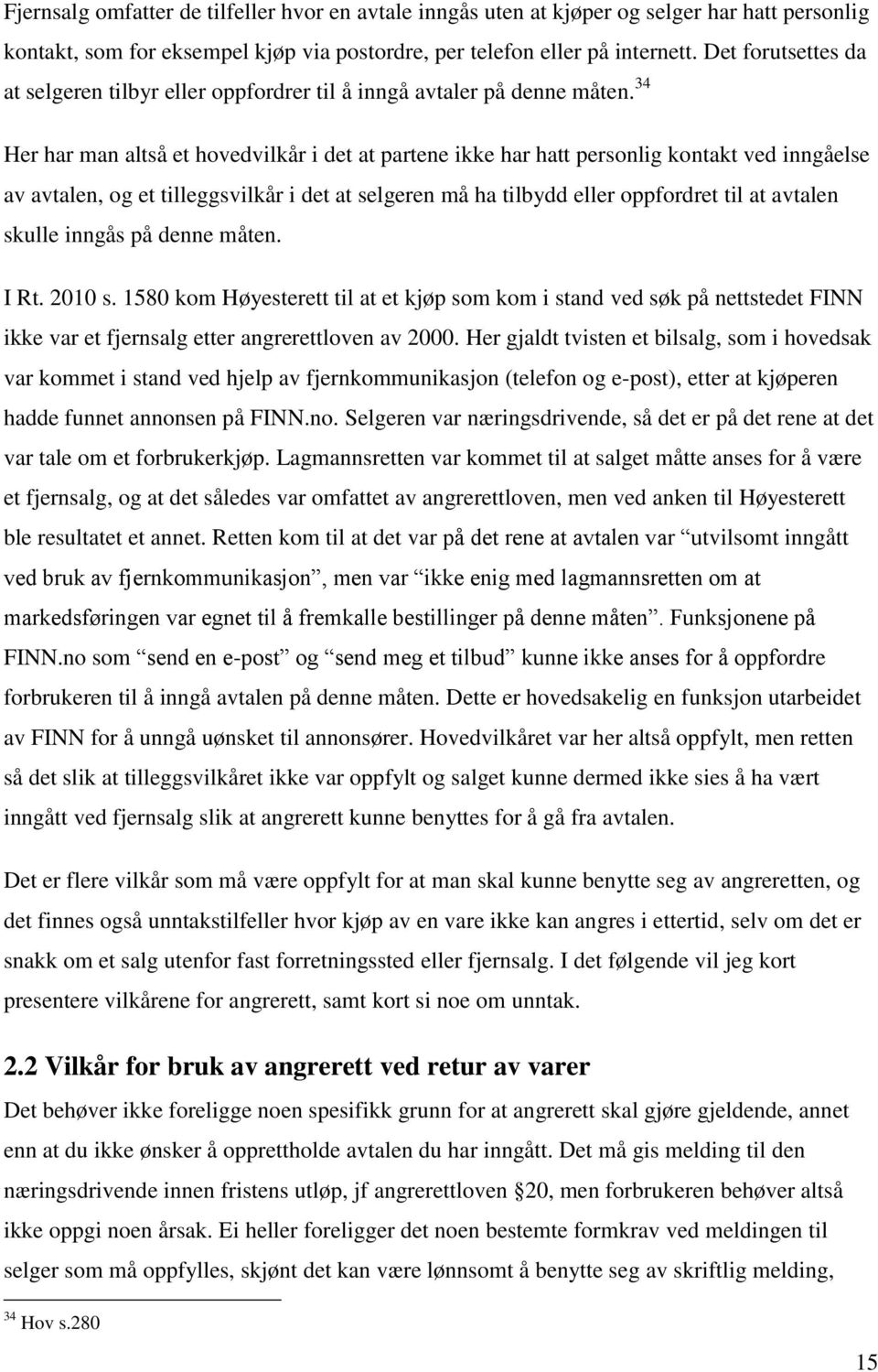 34 Her har man altså et hovedvilkår i det at partene ikke har hatt personlig kontakt ved inngåelse av avtalen, og et tilleggsvilkår i det at selgeren må ha tilbydd eller oppfordret til at avtalen