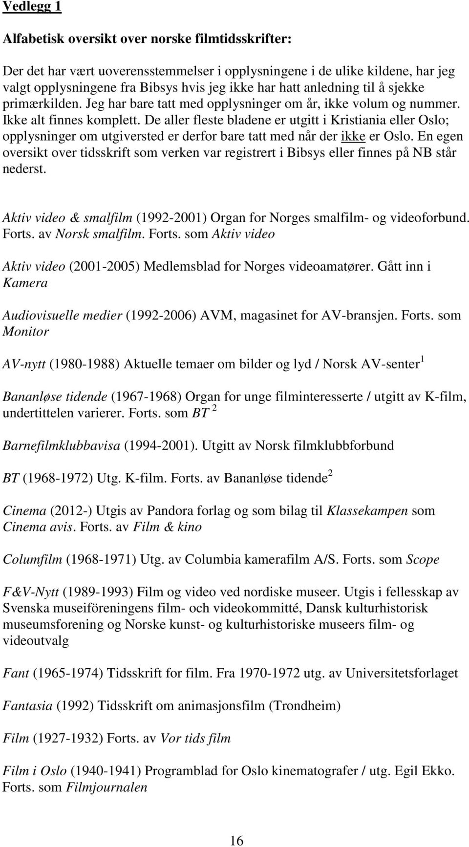 De aller fleste bladene er utgitt i Kristiania eller Oslo; opplysninger om utgiversted er derfor bare tatt med når der ikke er Oslo.