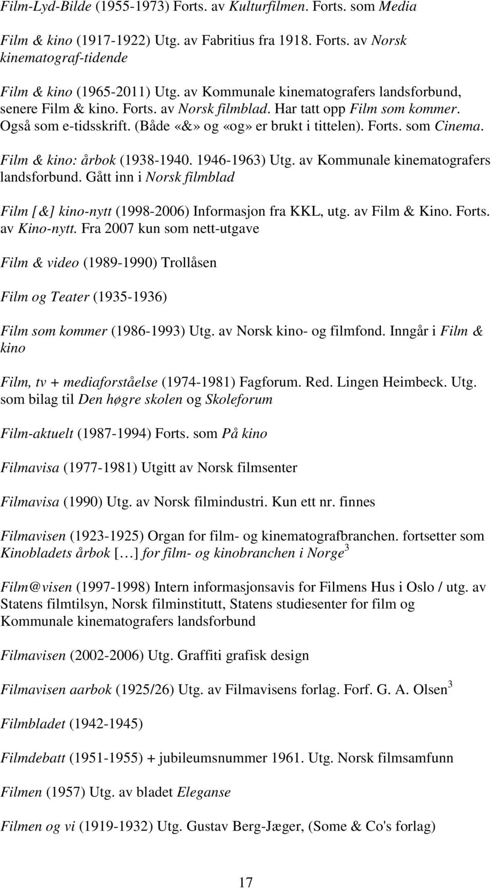 Film & kino: årbok (1938-1940. 1946-1963) Utg. av Kommunale kinematografers landsforbund. Gått inn i Norsk filmblad Film [&] kino-nytt (1998-2006) Informasjon fra KKL, utg. av Film & Kino. Forts.