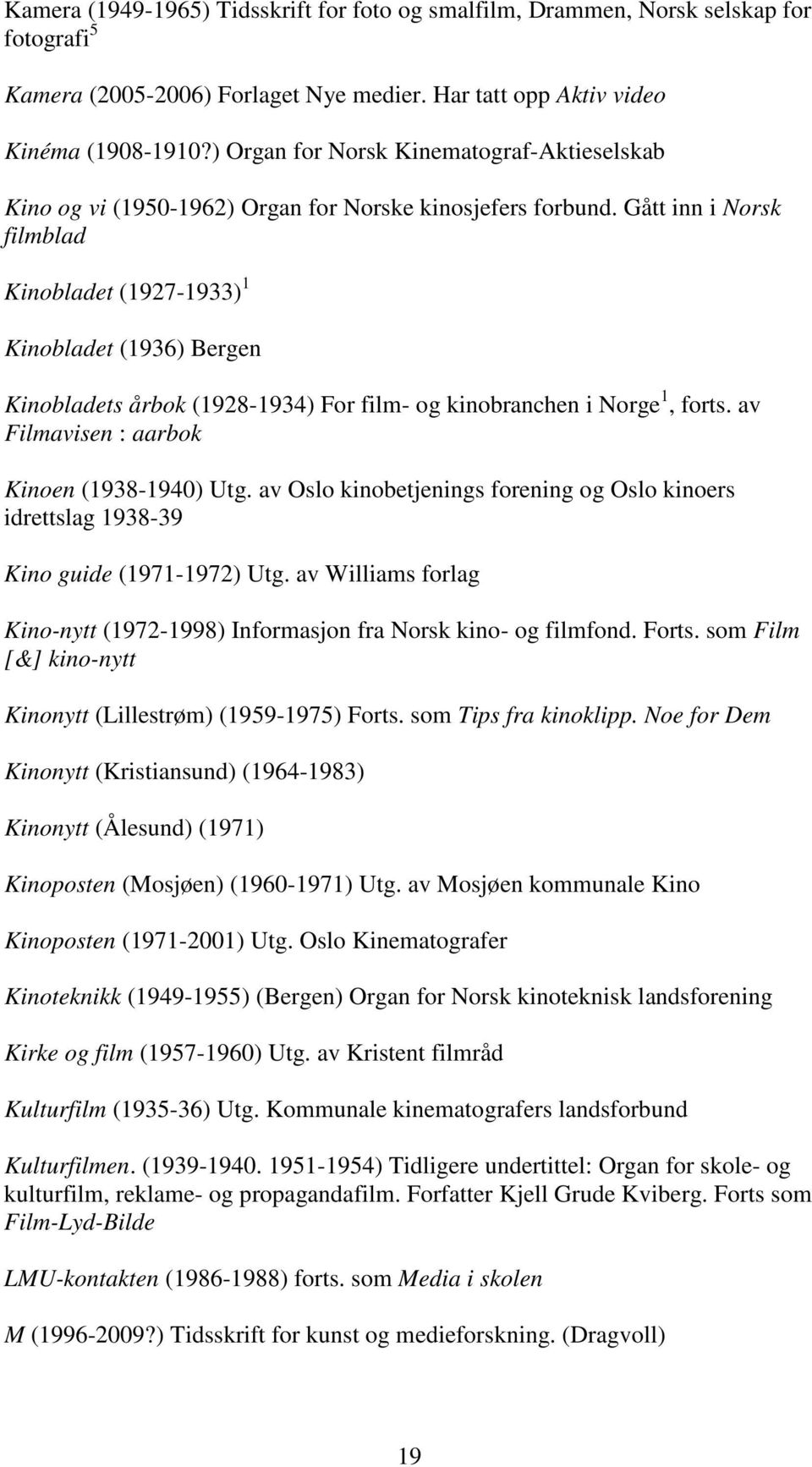 Gått inn i Norsk filmblad Kinobladet (1927-1933) 1 Kinobladet (1936) Bergen Kinobladets årbok (1928-1934) For film- og kinobranchen i Norge 1, forts. av Filmavisen : aarbok Kinoen (1938-1940) Utg.