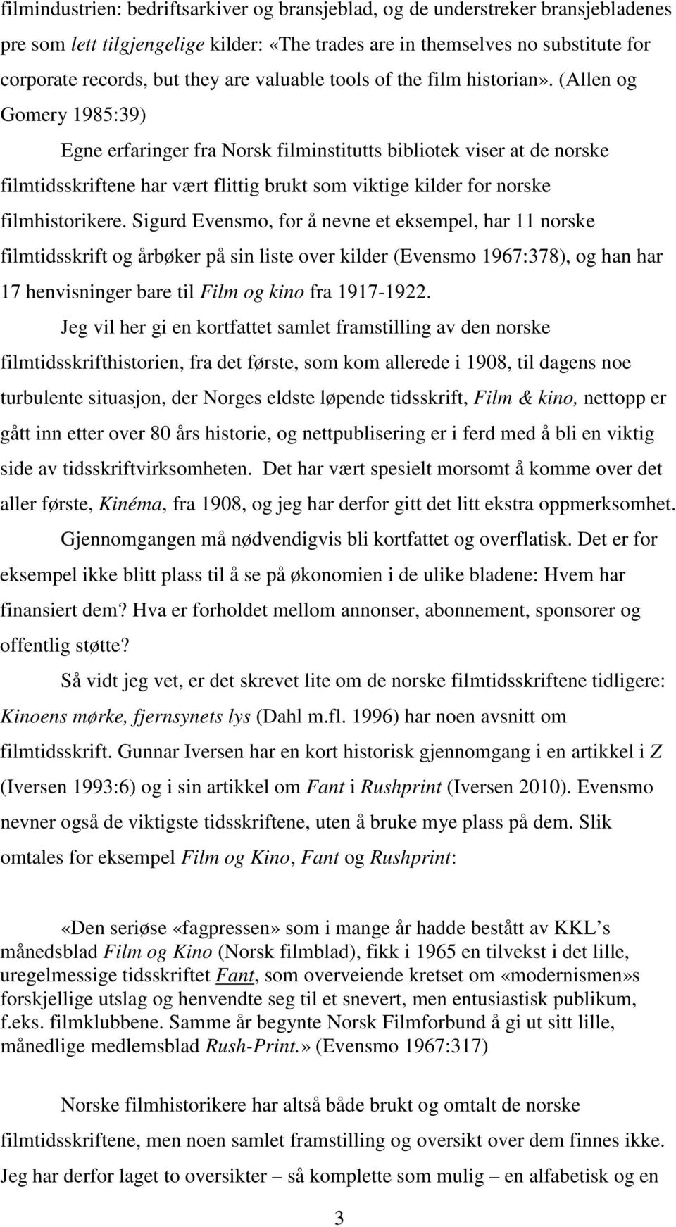 (Allen og Gomery 1985:39) Egne erfaringer fra Norsk filminstitutts bibliotek viser at de norske filmtidsskriftene har vært flittig brukt som viktige kilder for norske filmhistorikere.