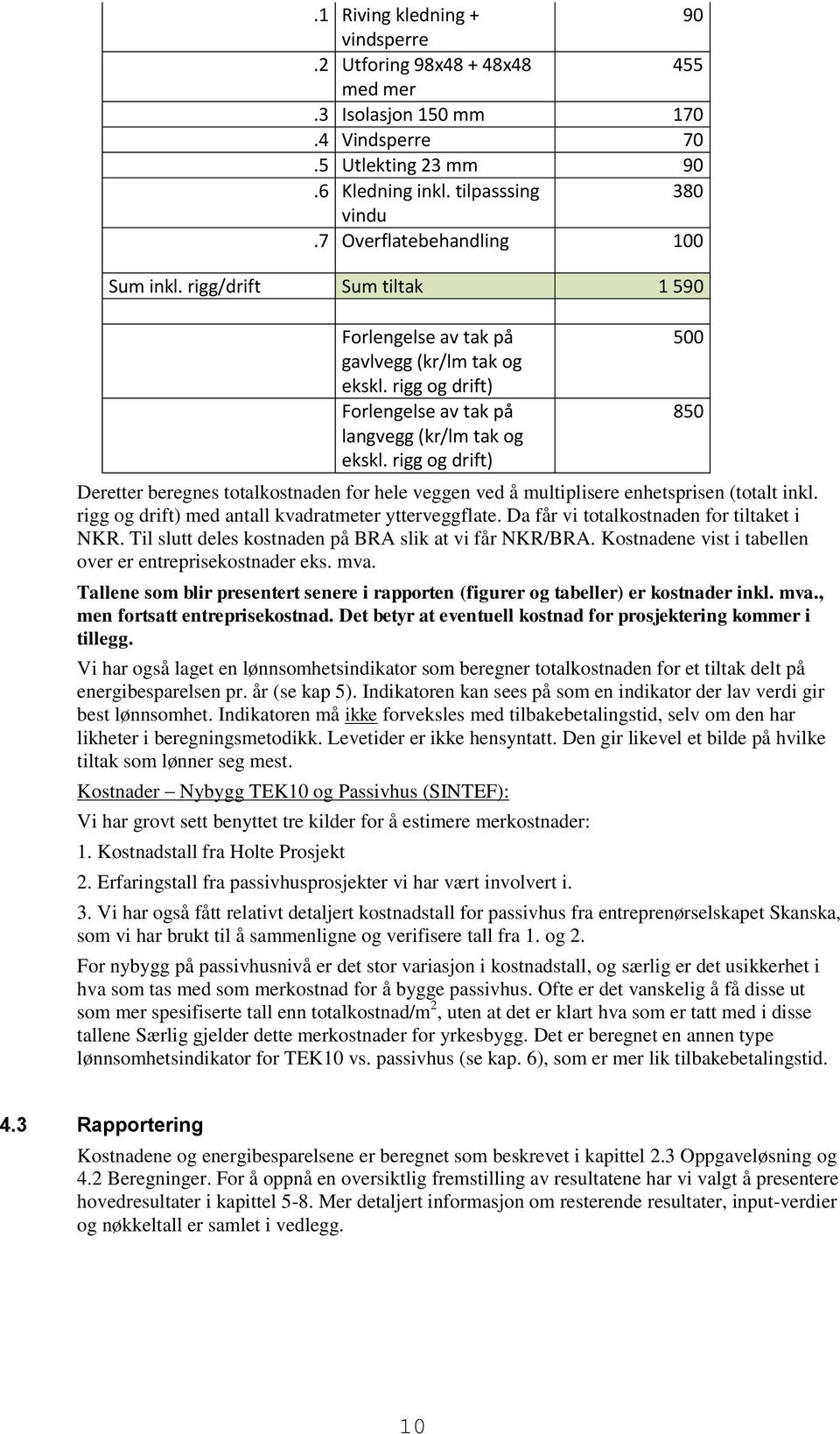 rigg og drift) Deretter beregnes totalkostnaden for hele veggen ved å multiplisere enhetsprisen (totalt inkl. rigg og drift) med antall kvadratmeter ytterveggflate.