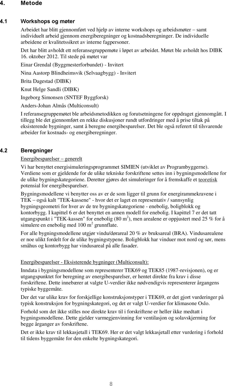 Til stede på møtet var Einar Grendal (Byggmesterforbundet) - Invitert Nina Aastorp Blindheimsvik (Selvaagbygg) - Invitert Brita Dagestad (DIBK) Knut Helge Sandli (DIBK) Ingeborg Simonsen (SNTEF