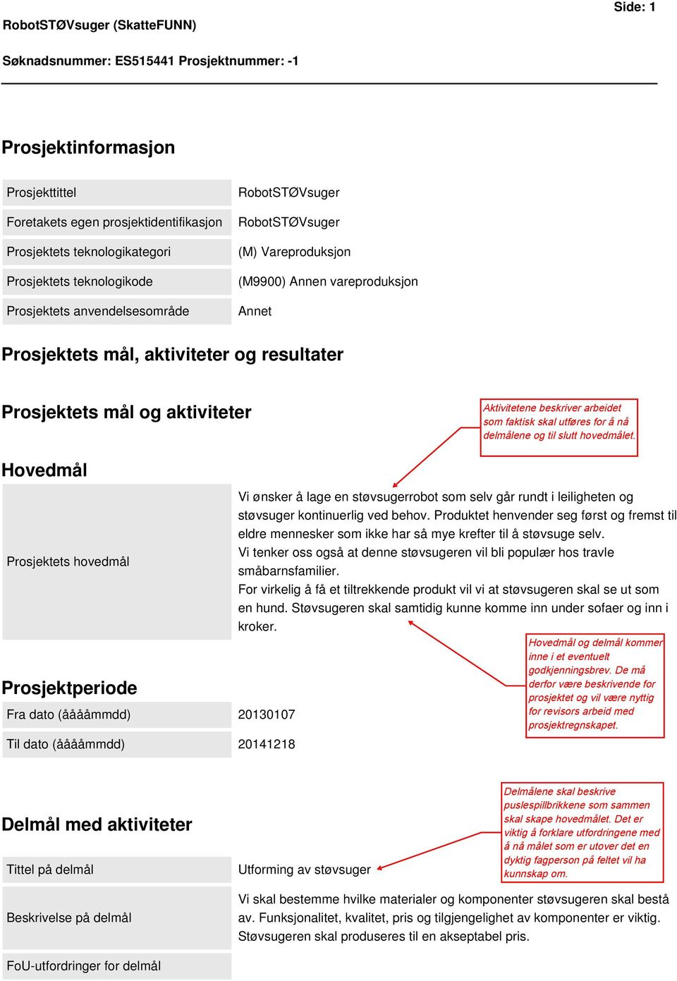 selv går rundt i leiligheten og støvsuger kontinuerlig ved behov. Produktet henvender seg først og fremst til eldre mennesker som ikke har så mye krefter til å støvsuge selv.