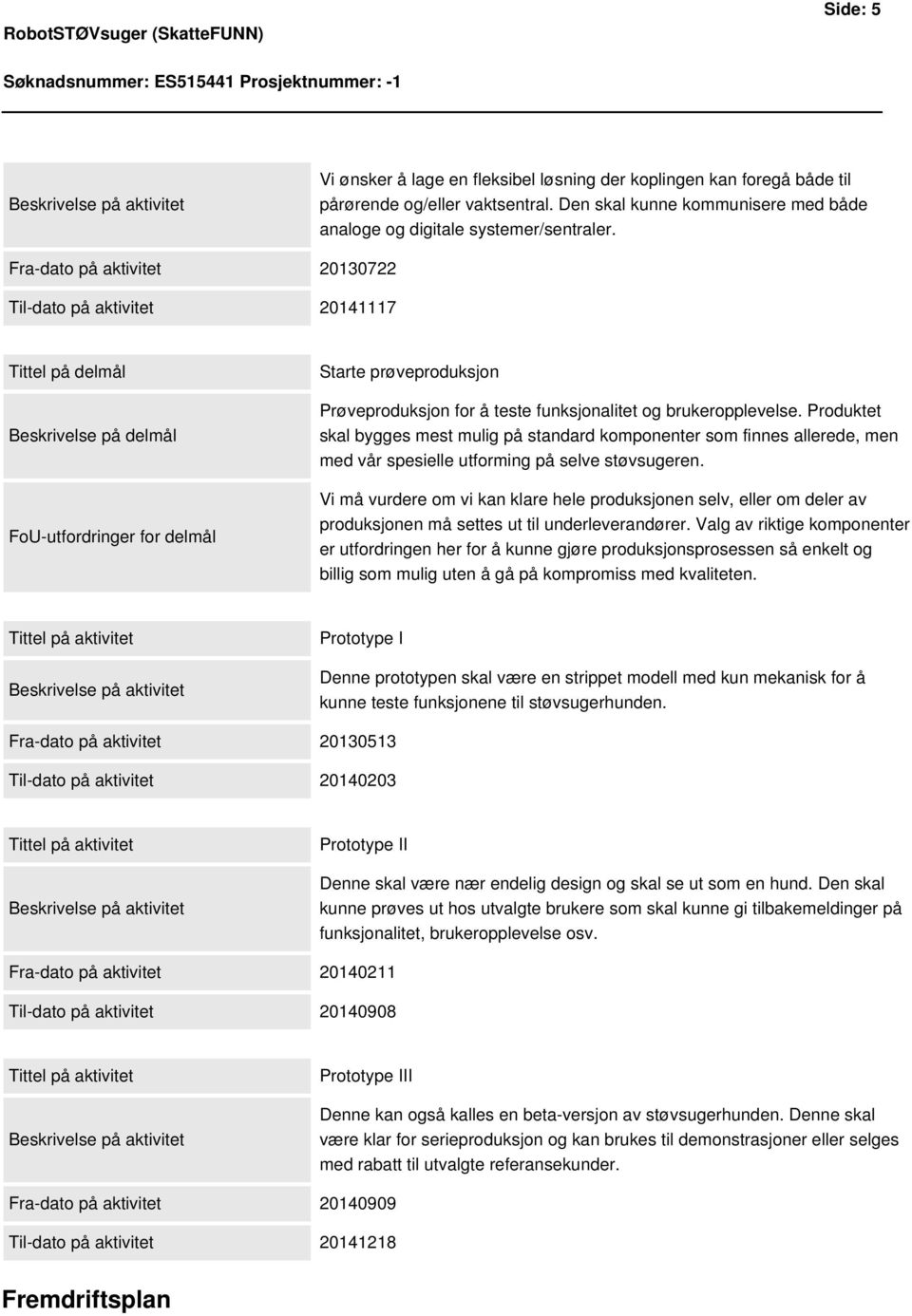 brukeropplevelse. Produktet skal bygges mest mulig på standard komponenter som finnes allerede, men med vår spesielle utforming på selve støvsugeren.