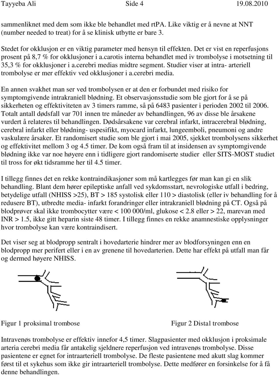 carotis interna behandlet med iv trombolyse i motsetning til 35,3 % for okklusjoner i a.cerebri medias midtre segment. Studier viser at intra- arteriell trombolyse er mer effektiv ved okklusjoner i a.