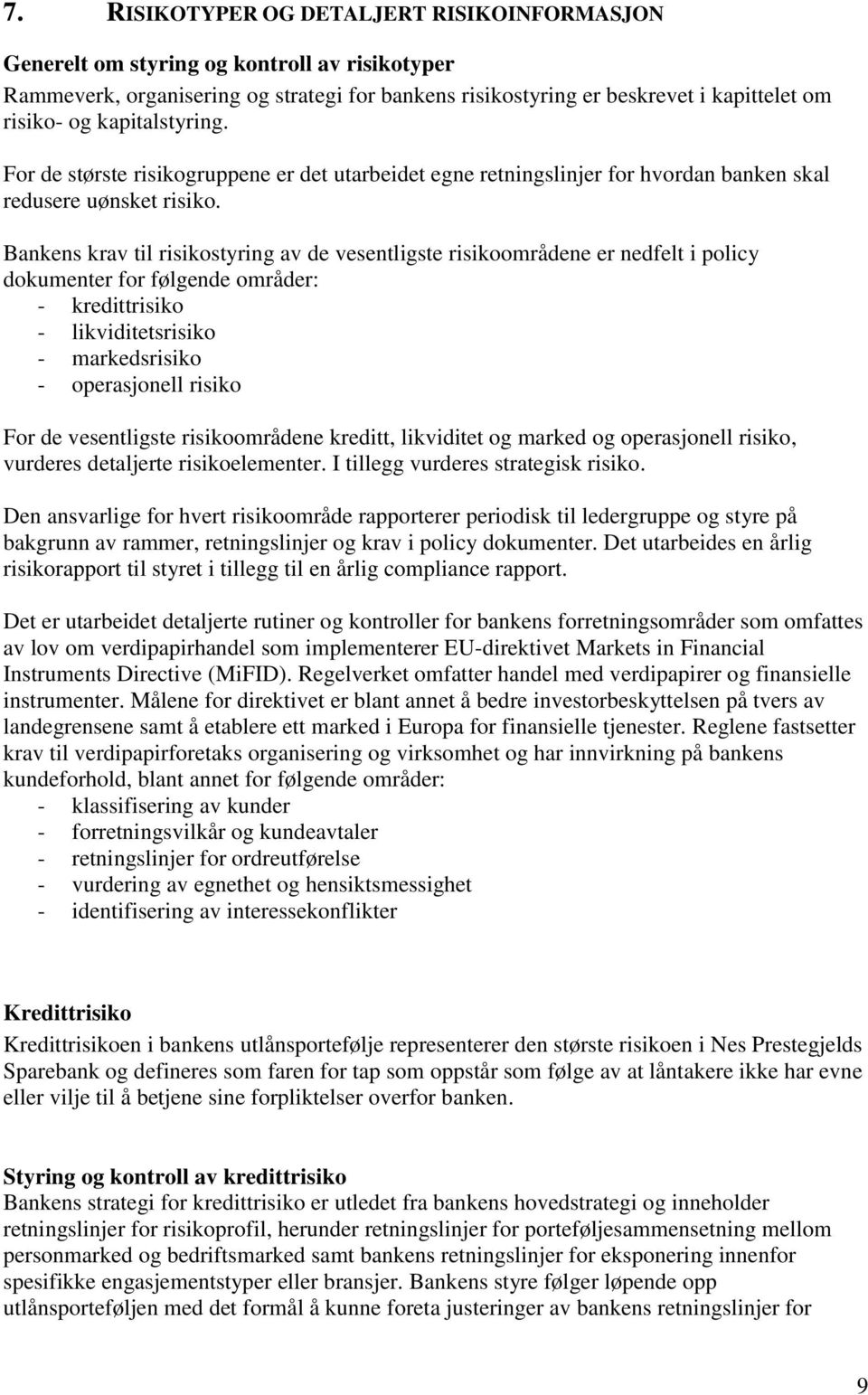 Bankens krav til risikostyring av de vesentligste risikoområdene er nedfelt i policy dokumenter for følgende områder: - kredittrisiko - likviditetsrisiko - markedsrisiko - operasjonell risiko For de