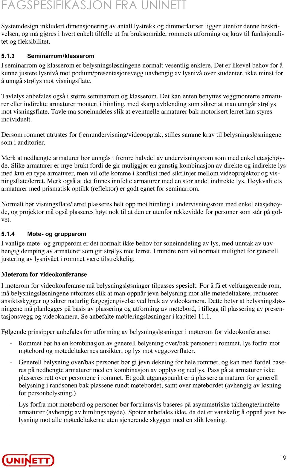 Det er likevel behov for å kunne justere lysnivå mot podium/presentasjonsvegg uavhengig av lysnivå over studenter, ikke minst for å unngå strølys mot visningsflate.