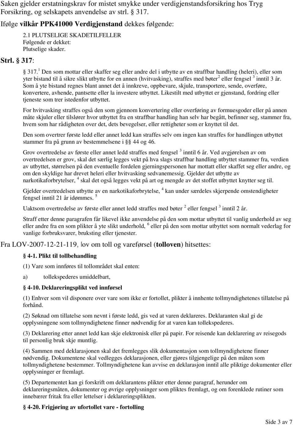 1 Den som mottar eller skaffer seg eller andre del i utbytte av en straffbar handling (heleri), eller som yter bistand til å sikre slikt utbytte for en annen (hvitvasking), straffes med bøter 2 eller