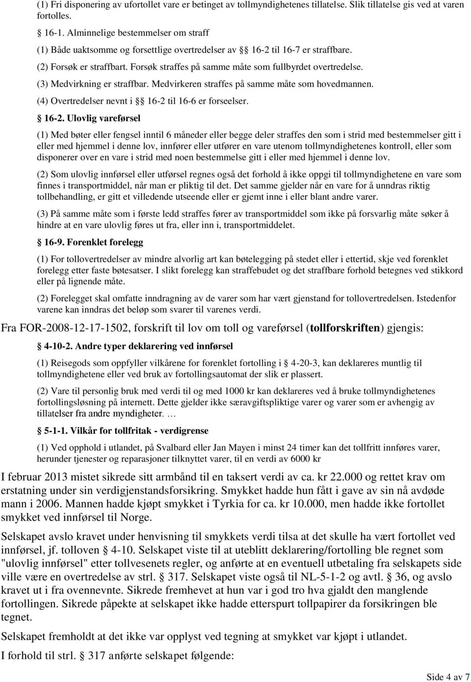 (3) Medvirkning er straffbar. Medvirkeren straffes på samme måte som hovedmannen. (4) Overtredelser nevnt i 16-2 