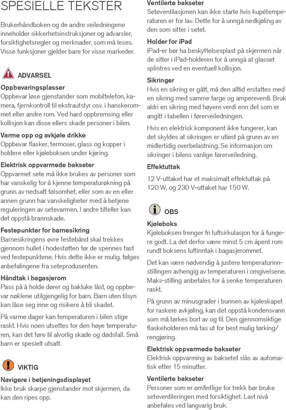 Ved hard oppbremsing eller kollisjon kan disse ellers skade personer i bilen. Varme opp og avkjøle drikke Oppbevar flasker, termoser, glass og kopper i holdere eller kjøleboksen under kjøring.