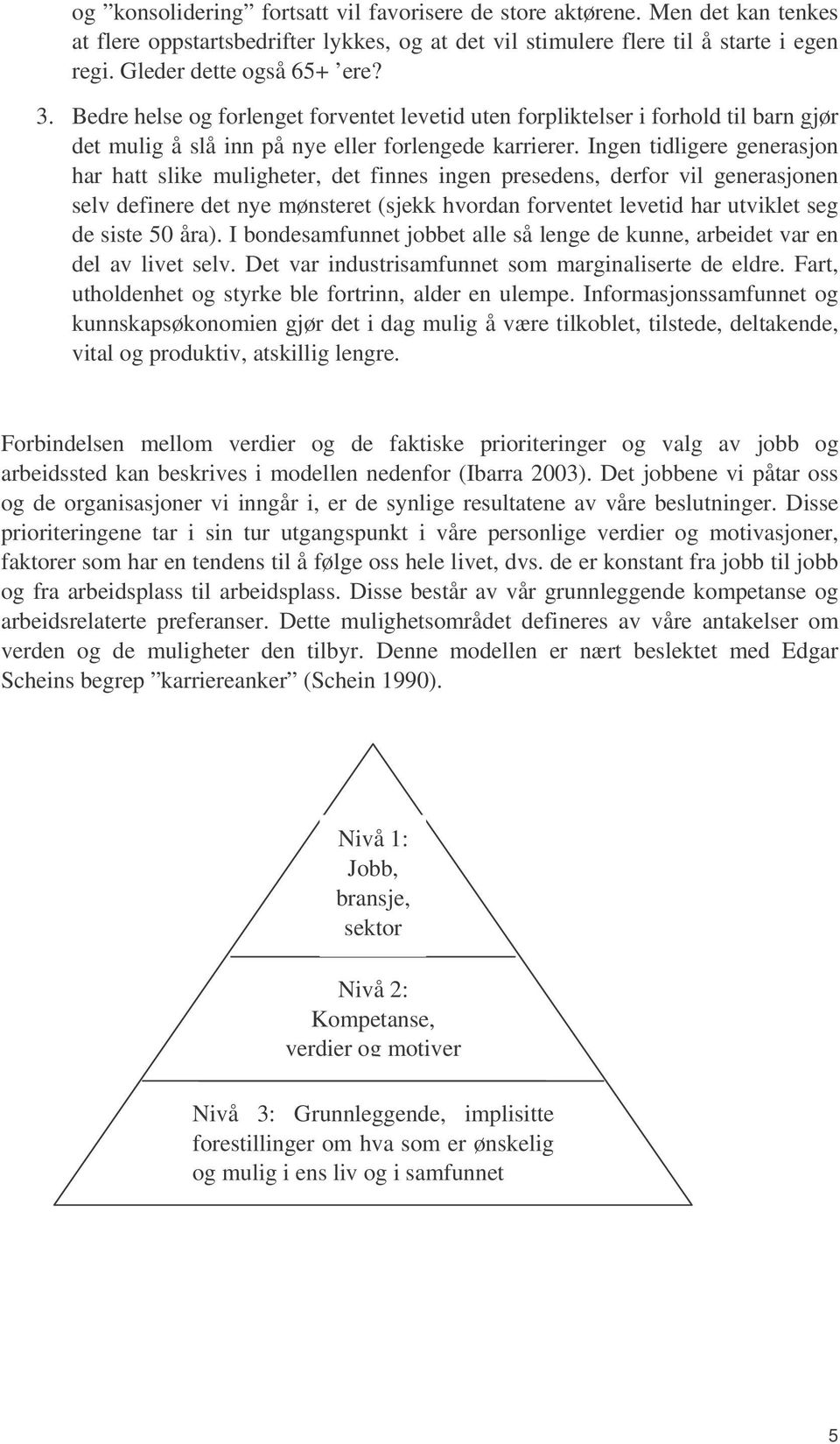 Ingen tidligere generasjon har hatt slike muligheter, det finnes ingen presedens, derfor vil generasjonen selv definere det nye mønsteret (sjekk hvordan forventet levetid har utviklet seg de siste 50