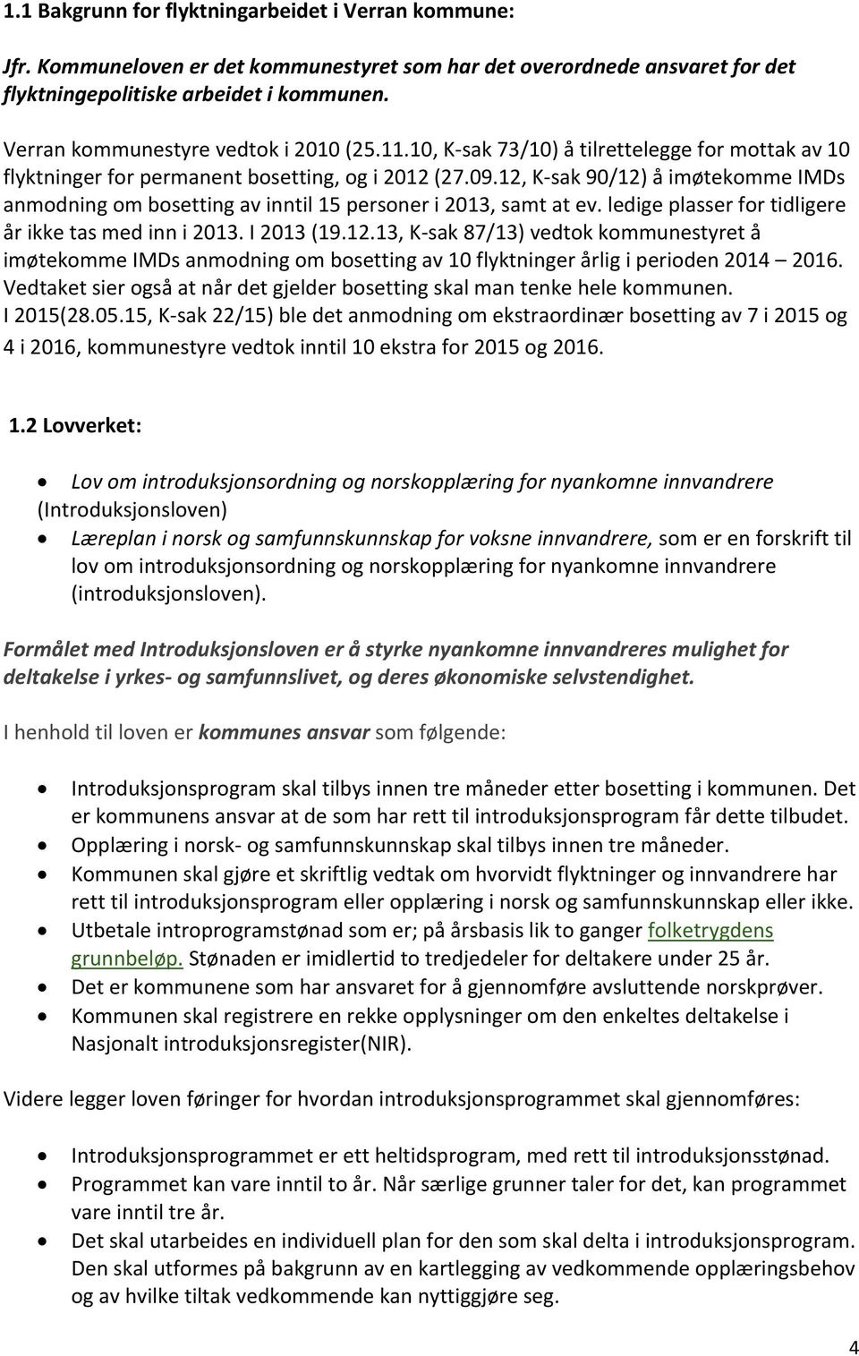 12, K-sak 90/12) å imøtekomme IMDs anmodning om bosetting av inntil 15 personer i 2013, samt at ev. ledige plasser for tidligere år ikke tas med inn i 2013. I 2013 (19.12.13, K-sak 87/13) vedtok kommunestyret å imøtekomme IMDs anmodning om bosetting av 10 flyktninger årlig i perioden 2014 2016.