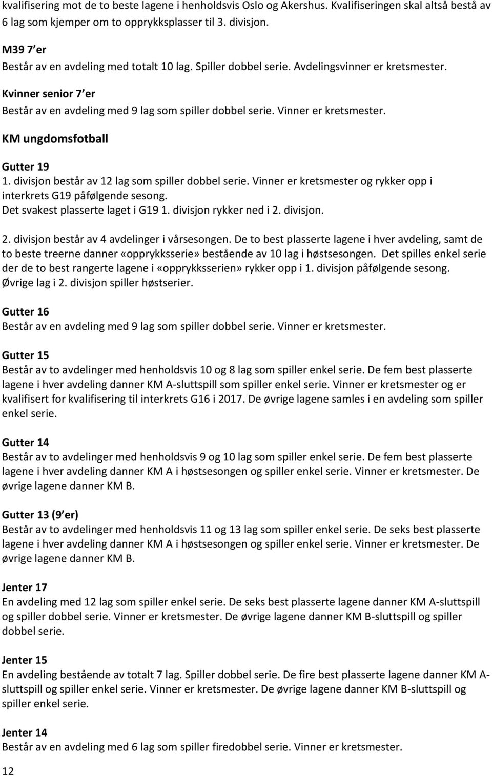 Vinner er kretsmester. KM ungdomsfotball Gutter 19 1. divisjon består av 12 lag som spiller dobbel serie. Vinner er kretsmester og rykker opp i interkrets G19 påfølgende sesong.