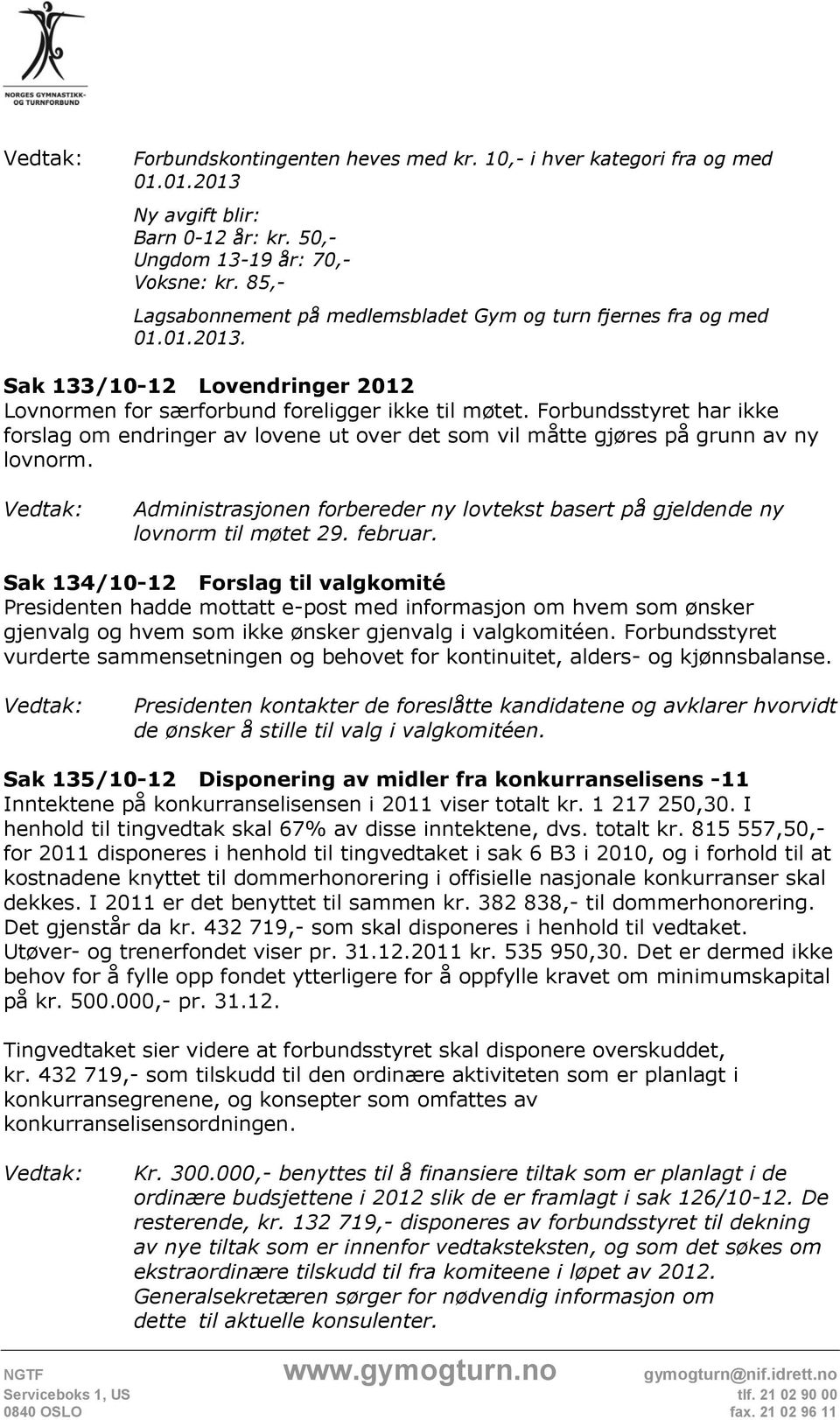 Forbundsstyret har ikke forslag om endringer av lovene ut over det som vil måtte gjøres på grunn av ny lovnorm. Administrasjonen forbereder ny lovtekst basert på gjeldende ny lovnorm til møtet 29.