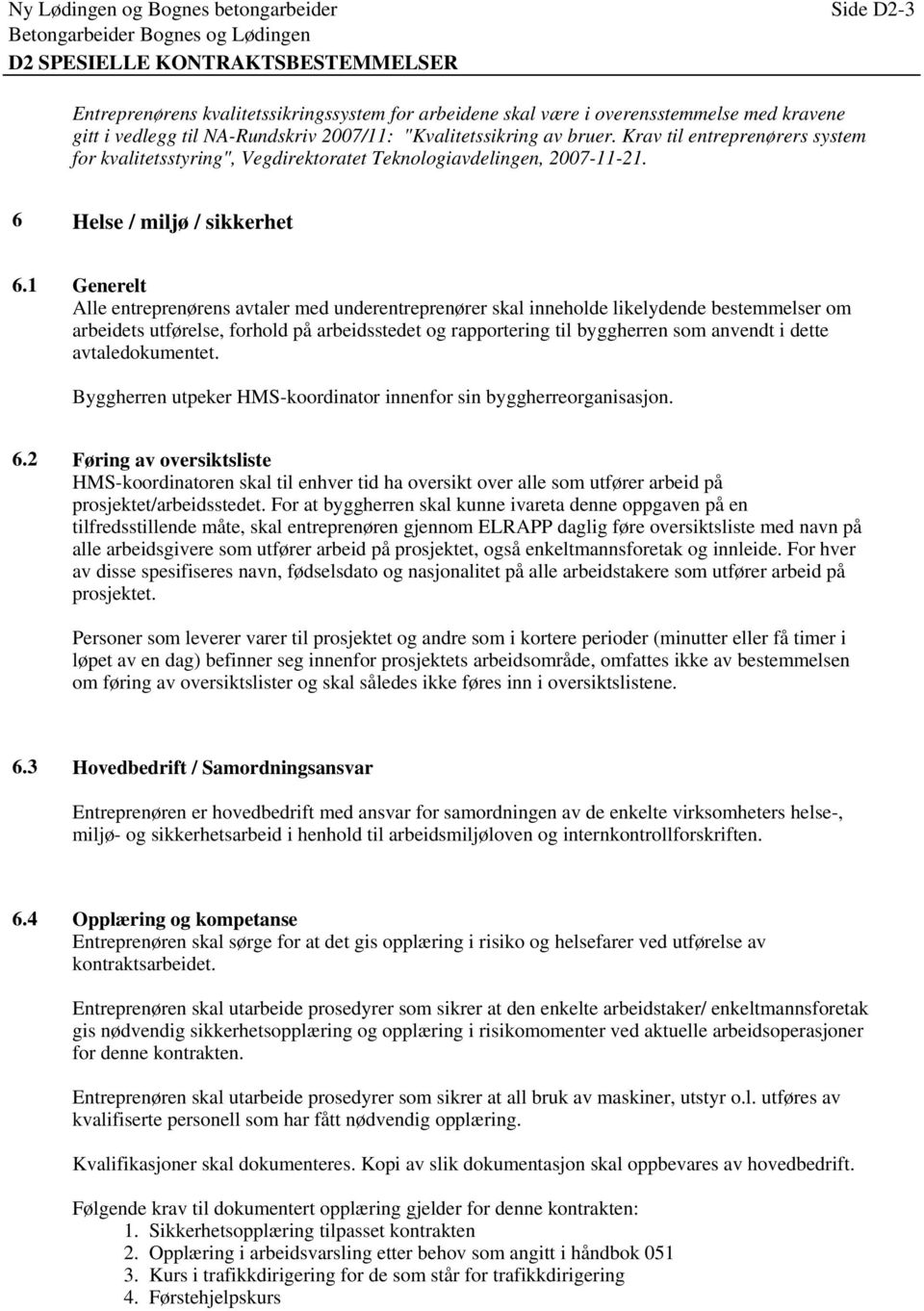 1 Generelt Alle entreprenørens avtaler med underentreprenører skal inneholde likelydende bestemmelser om arbeidets utførelse, forhold på arbeidsstedet og rapportering til byggherren som anvendt i