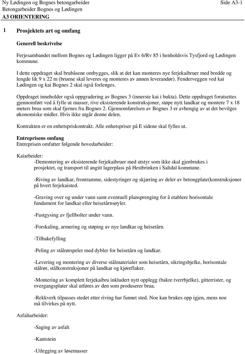 Fenderveggen ved kai Lødingen og kai Bognes 2 skal også forlenges. Oppdraget inneholder også oppgradering av Bognes 3 (innerste kai i bukta).