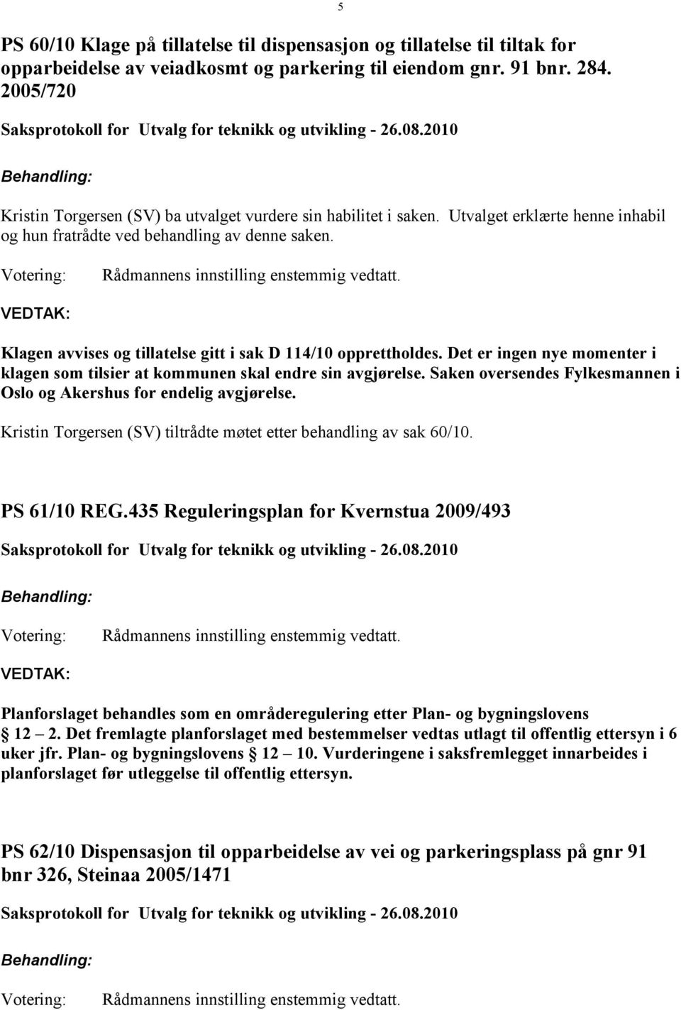 Klagen avvises og tillatelse gitt i sak D 114/10 opprettholdes. Det er ingen nye momenter i klagen som tilsier at kommunen skal endre sin avgjørelse.