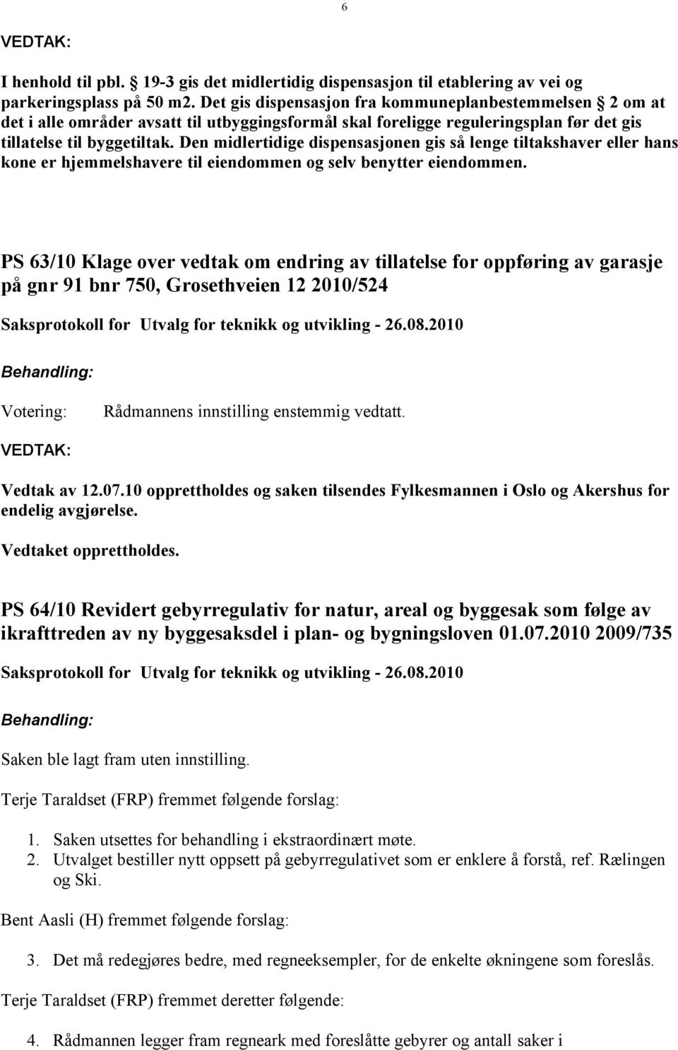 Den midlertidige dispensasjonen gis så lenge tiltakshaver eller hans kone er hjemmelshavere til eiendommen og selv benytter eiendommen.