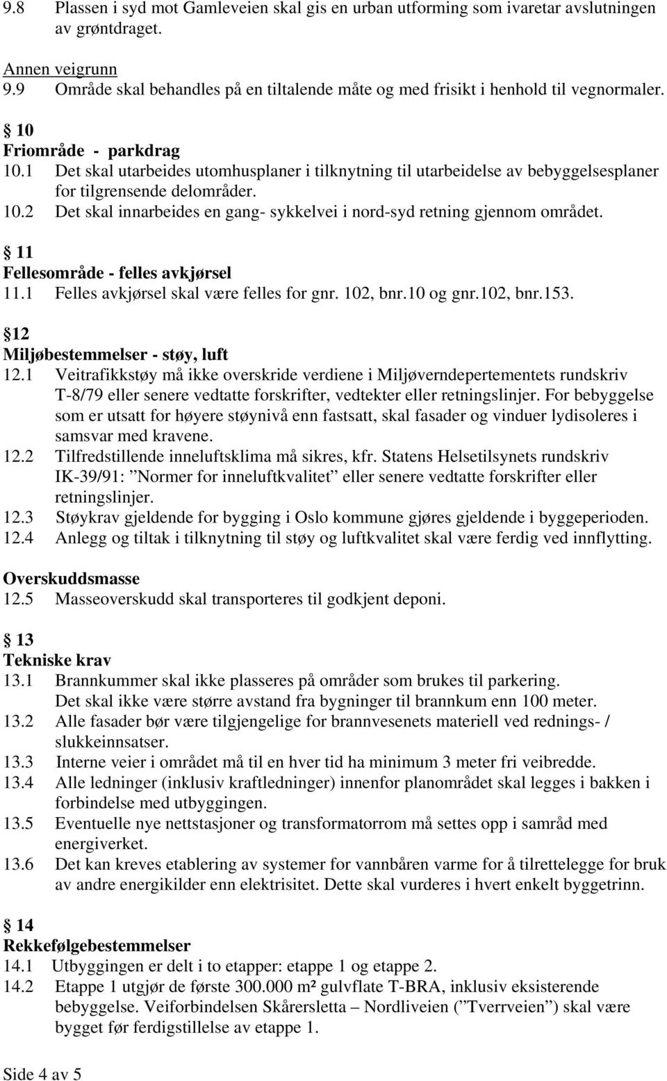 1 Det skal utarbeides utomhusplaner i tilknytning til utarbeidelse av bebyggelsesplaner for tilgrensende delområder. 10.2 Det skal innarbeides en gang- sykkelvei i nord-syd retning gjennom området.