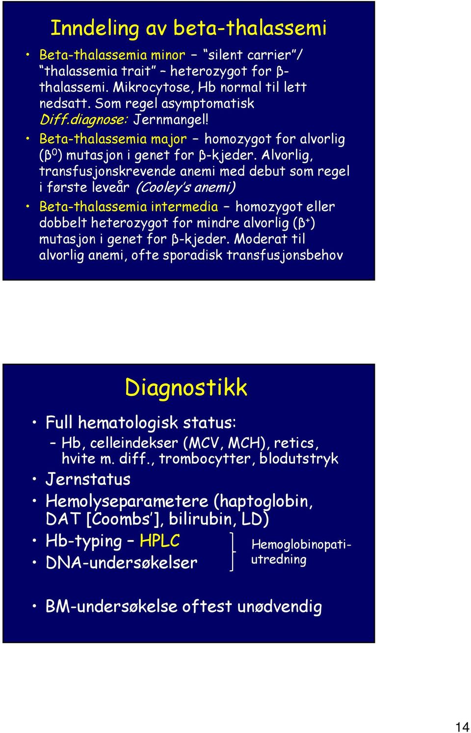 Alvorlig, transfusjonskrevende anemi med debut som regel i første leveår (Cooley s anemi) Beta-thalassemia intermedia homozygot eller dobbelt heterozygot for mindre alvorlig (β + ) mutasjon i genet