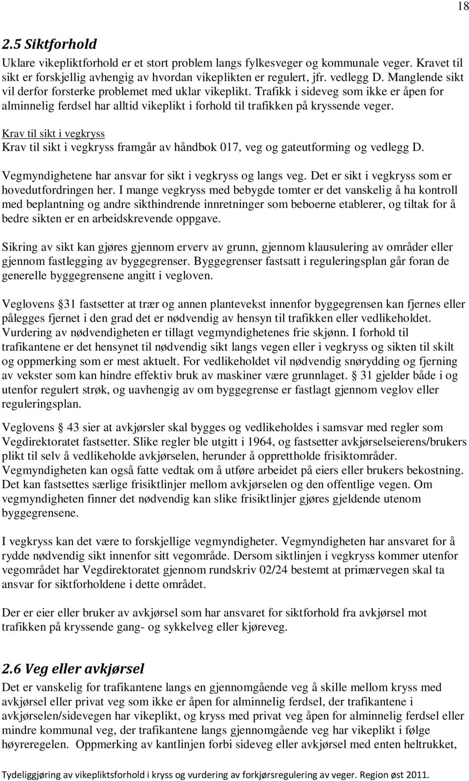 Krav til sikt i vegkryss Krav til sikt i vegkryss framgår av håndbok 017, veg og gateutforming og vedlegg D. Vegmyndighetene har ansvar for sikt i vegkryss og langs veg.