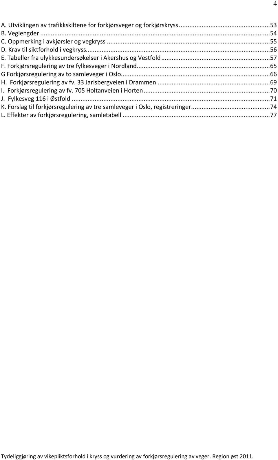 .. 65 G Forkjørsregulering av to samleveger i Oslo... 66 H. Forkjørsregulering av fv. 33 Jarlsbergveien i Drammen... 69 I. Forkjørsregulering av fv. 705 Holtanveien i Horten.