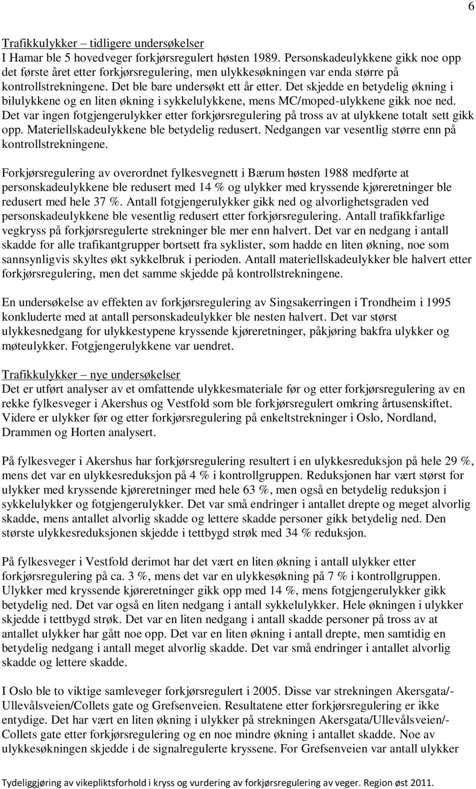 Det skjedde en betydelig økning i bilulykkene og en liten økning i sykkelulykkene, mens MC/moped-ulykkene gikk noe ned.