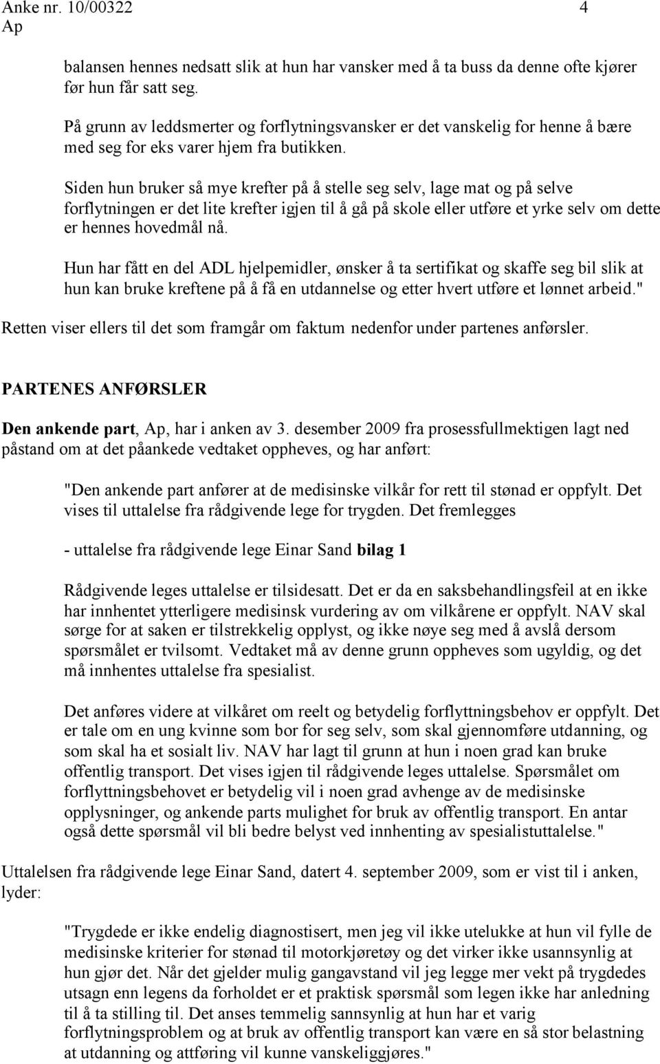 Siden hun bruker så mye krefter på å stelle seg selv, lage mat og på selve forflytningen er det lite krefter igjen til å gå på skole eller utføre et yrke selv om dette er hennes hovedmål nå.