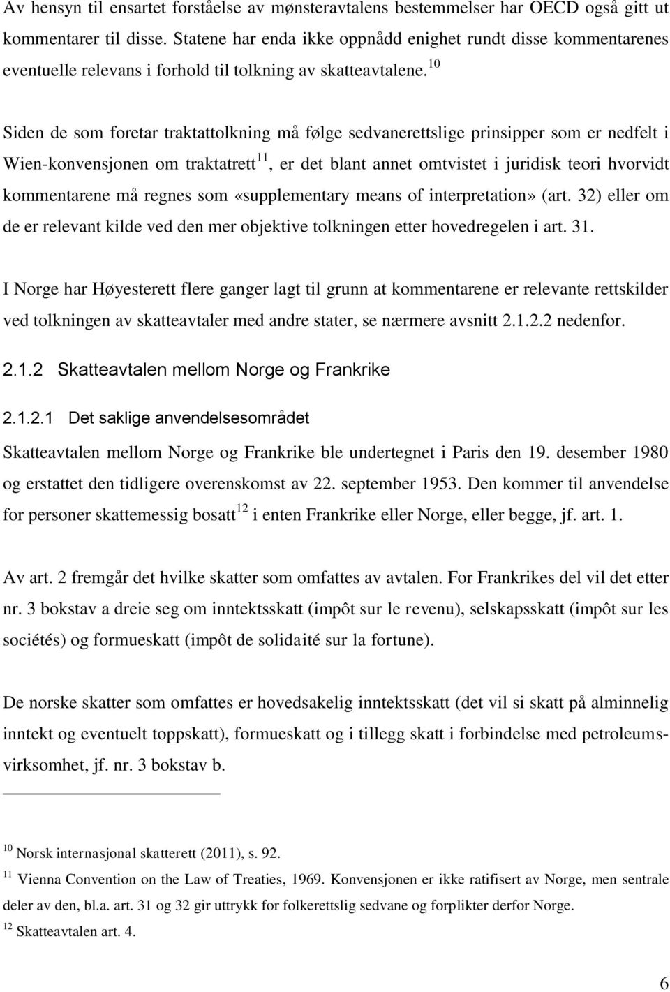 10 Siden de som foretar traktattolkning må følge sedvanerettslige prinsipper som er nedfelt i Wien-konvensjonen om traktatrett 11, er det blant annet omtvistet i juridisk teori hvorvidt kommentarene