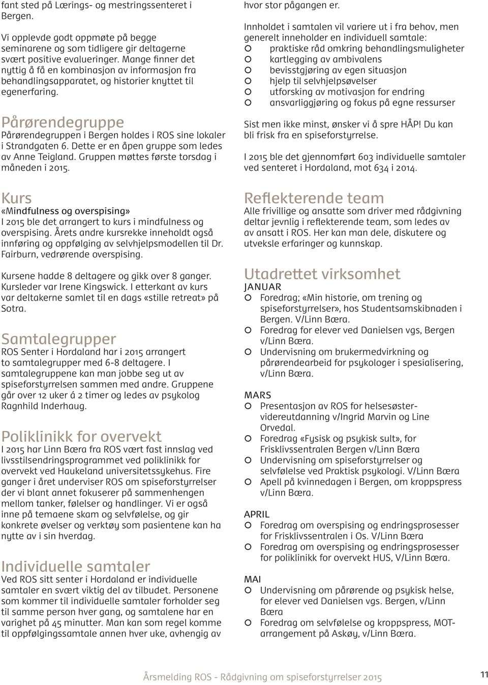 Pårørendegruppe Pårørendegruppen i Bergen holdes i ROS sine lokaler i Strandgaten 6. Dette er en åpen gruppe som ledes av Anne Teigland. Gruppen møttes første torsdag i måneden i 2015.