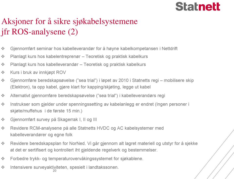 (Elektron), ta opp kabel, gjøre klart for kapping/skjøting, legge ut kabel Alternativt gjennomføre beredskapsøvelse ( sea trial ) i kabelleverandørs regi Instrukser som gjelder under spenningssetting