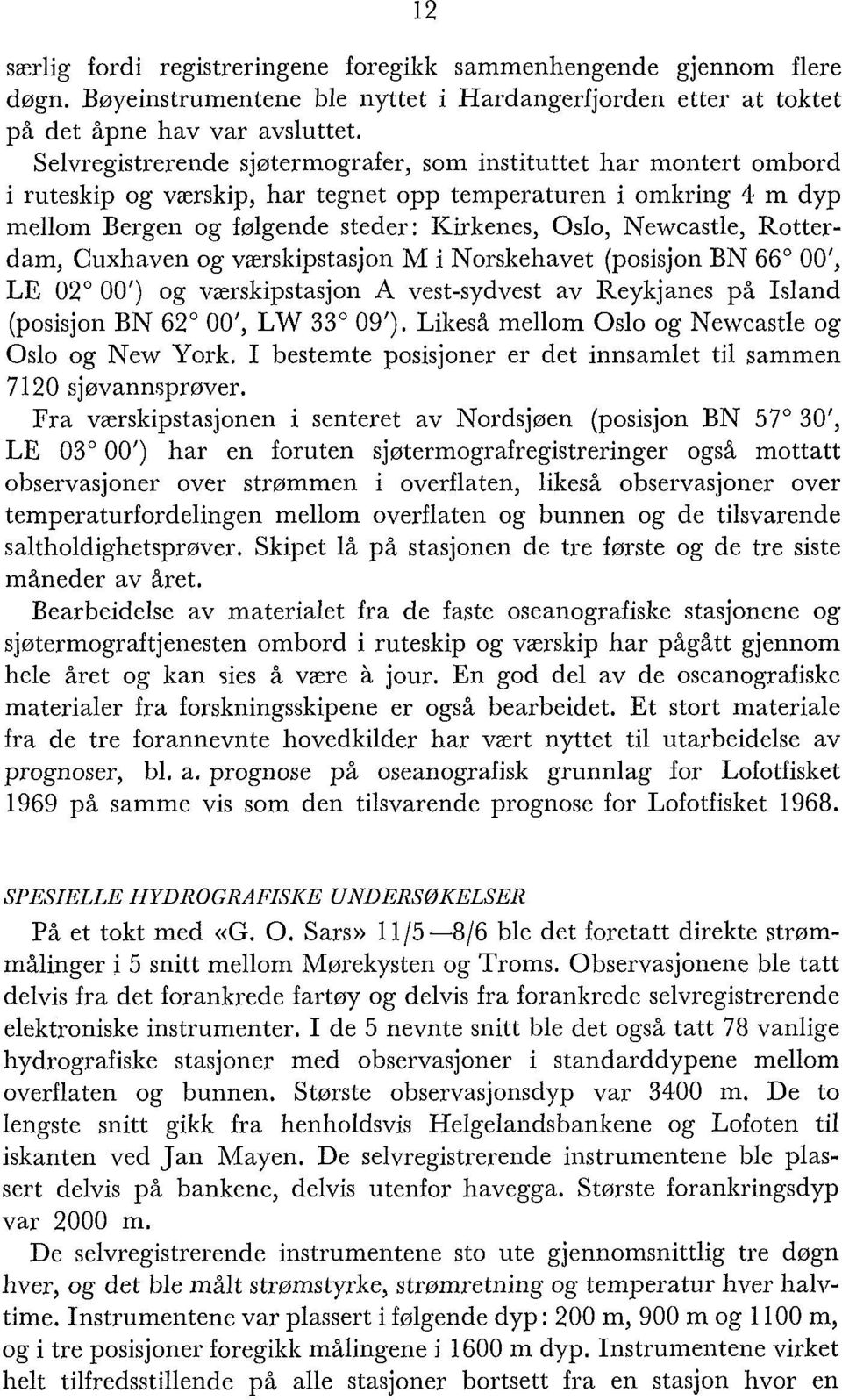 Newcastle, Rotterdam, Cuxhaven og værskipstasjon M i Norskehavet (posisjon BN 66" 00') LE 02" 00') og værskipstasjon A vest-sydvest av Reykjanes på Island (posisjon BN 62" 00') LW 33" 09').