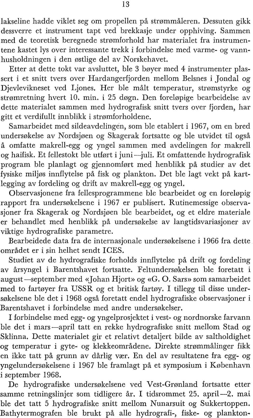 Etter at dette tokt var avsluttet, ble 3 bøyer med 4 instrumenter plassert i et snitt tvers over Hardangerfjorden mellom Belsnes i Jondal og Djevlevikneset ved Ljones.